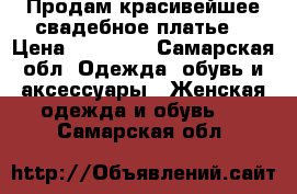 Продам красивейшее свадебное платье. › Цена ­ 20 000 - Самарская обл. Одежда, обувь и аксессуары » Женская одежда и обувь   . Самарская обл.